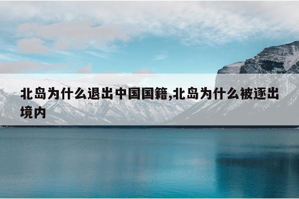 北岛为什么退出中国国籍,北岛为什么被逐出境内