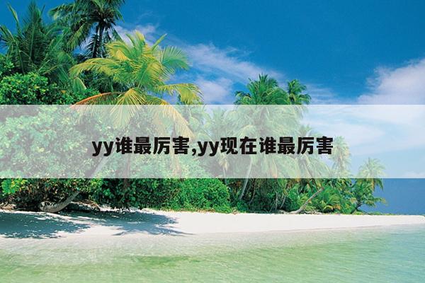 yy谁最厉害,yy现在谁最厉害