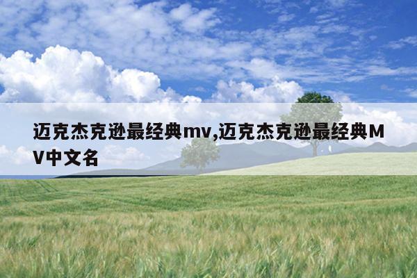 迈克杰克逊最经典mv,迈克杰克逊最经典MV中文名