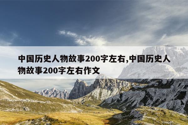 中国历史人物故事200字左右,中国历史人物故事200字左右作文