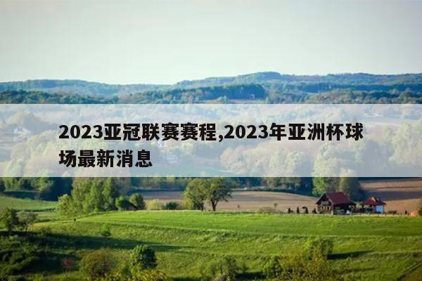 2023亚冠联赛赛程,2023年亚洲杯球场最新消息