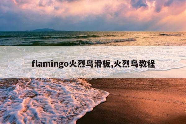 flamingo火烈鸟滑板,火烈鸟教程