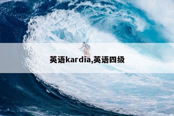 英语kardia,英语四级