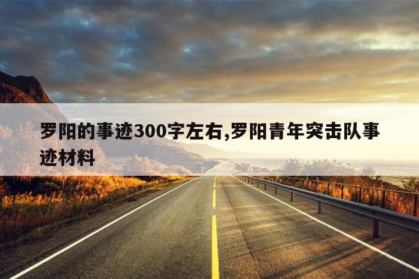 罗阳的事迹300字左右,罗阳青年突击队事迹材料