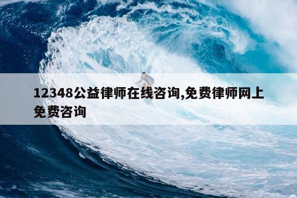 12348公益律师在线咨询,免费律师网上免费咨询