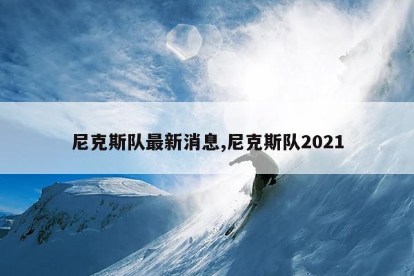 尼克斯队最新消息,尼克斯队2021