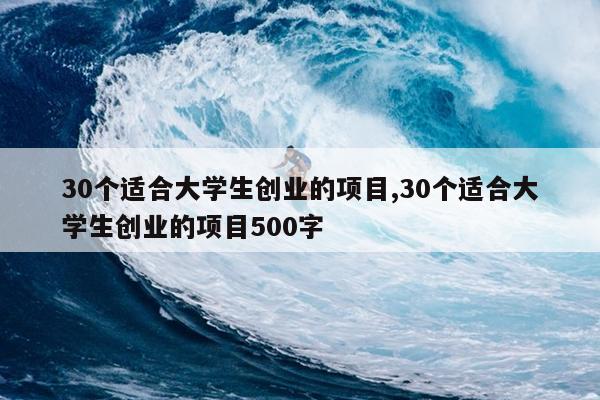 30个适合大学生创业的项目,30个适合大学生创业的项目500字