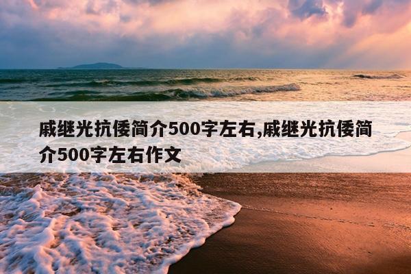 戚继光抗倭简介500字左右,戚继光抗倭简介500字左右作文